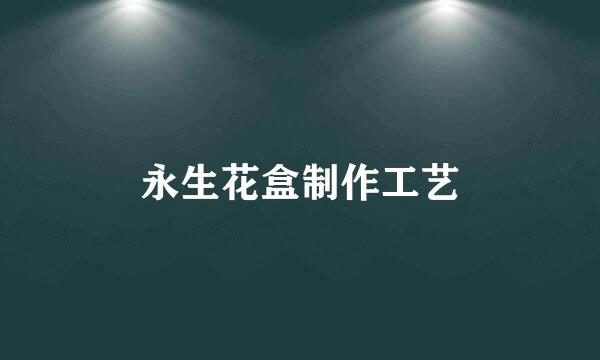 永生花盒制作工艺