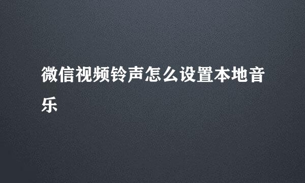 微信视频铃声怎么设置本地音乐
