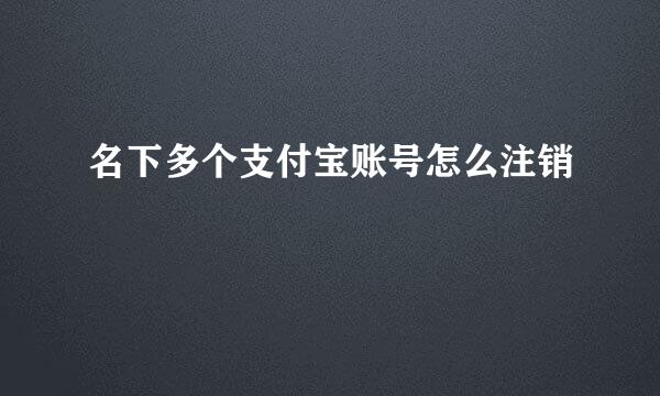 名下多个支付宝账号怎么注销