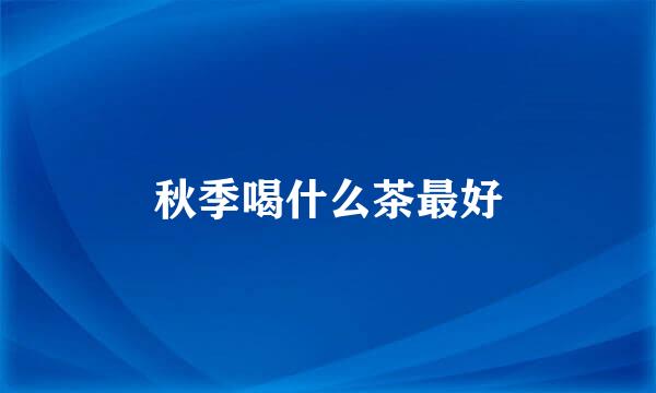秋季喝什么茶最好