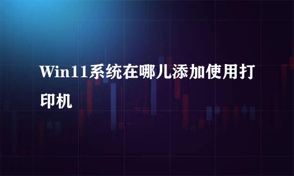 Win11系统在哪儿添加使用打印机