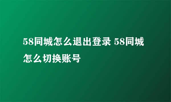 58同城怎么退出登录 58同城怎么切换账号