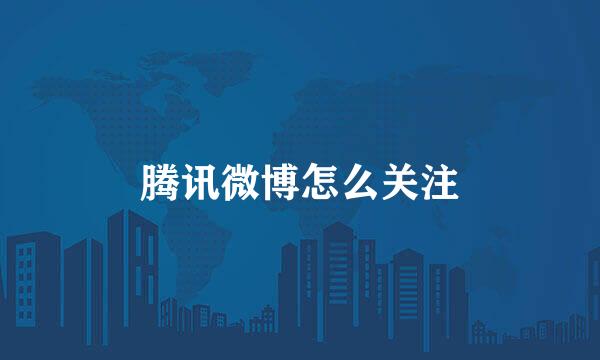 腾讯微博怎么关注