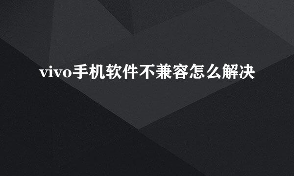 vivo手机软件不兼容怎么解决