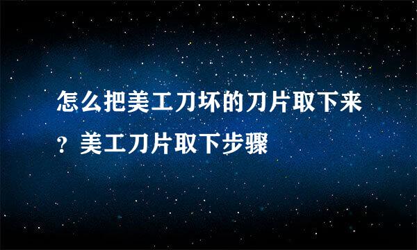 怎么把美工刀坏的刀片取下来？美工刀片取下步骤