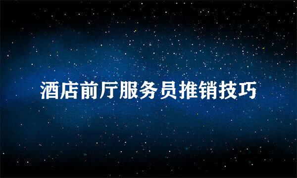 酒店前厅服务员推销技巧