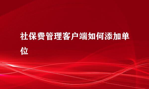 社保费管理客户端如何添加单位