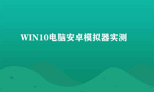 WIN10电脑安卓模拟器实测