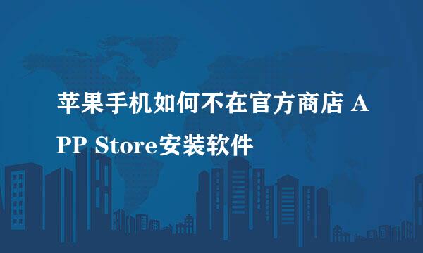 苹果手机如何不在官方商店 APP Store安装软件