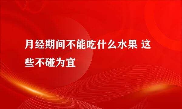 月经期间不能吃什么水果 这些不碰为宜