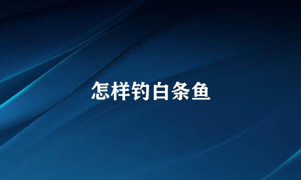 怎样钓白条鱼