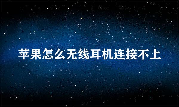 苹果怎么无线耳机连接不上