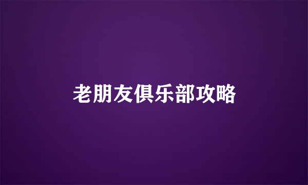 老朋友俱乐部攻略