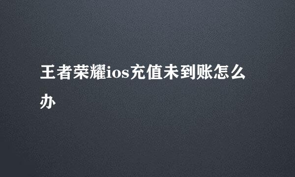 王者荣耀ios充值未到账怎么办