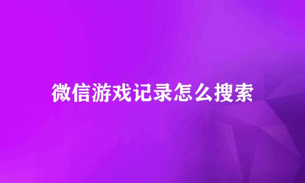 微信游戏记录怎么搜索