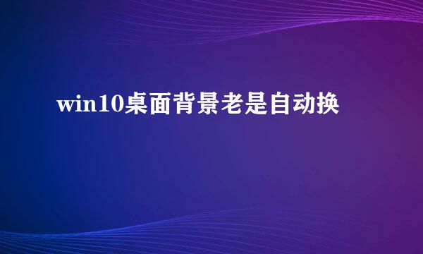 win10桌面背景老是自动换