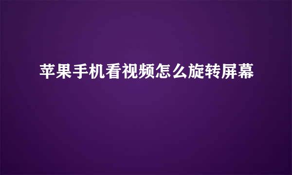 苹果手机看视频怎么旋转屏幕