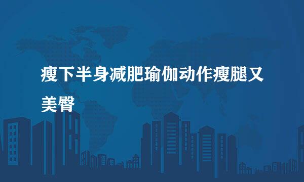 瘦下半身减肥瑜伽动作瘦腿又美臀