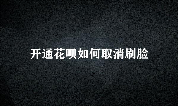 开通花呗如何取消刷脸