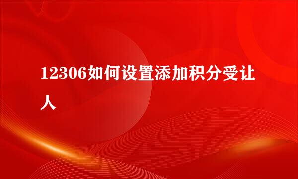 12306如何设置添加积分受让人