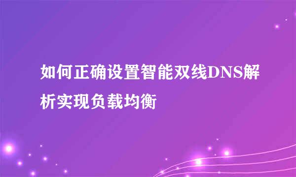 如何正确设置智能双线DNS解析实现负载均衡