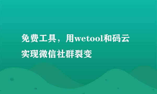 免费工具，用wetool和码云实现微信社群裂变