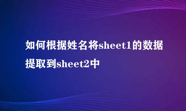 如何根据姓名将sheet1的数据提取到sheet2中