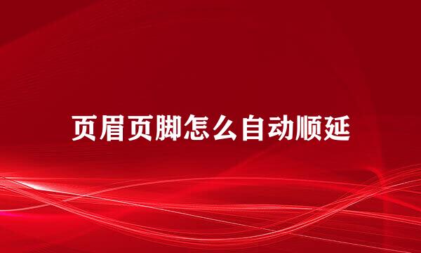 页眉页脚怎么自动顺延