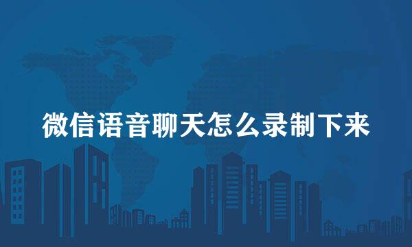 微信语音聊天怎么录制下来