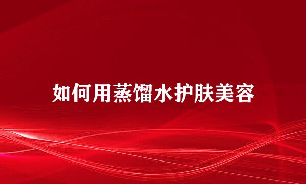 如何用蒸馏水护肤美容