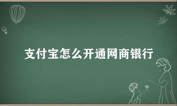 支付宝怎么开通网商银行