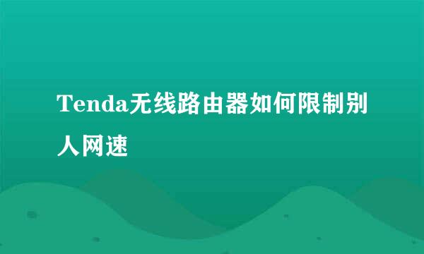 Tenda无线路由器如何限制别人网速