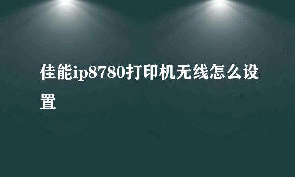 佳能ip8780打印机无线怎么设置