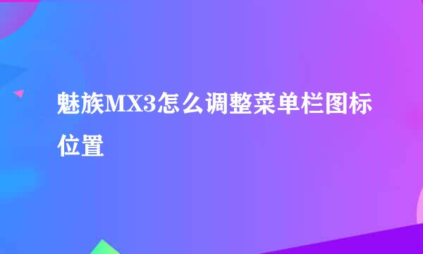 魅族MX3怎么调整菜单栏图标位置
