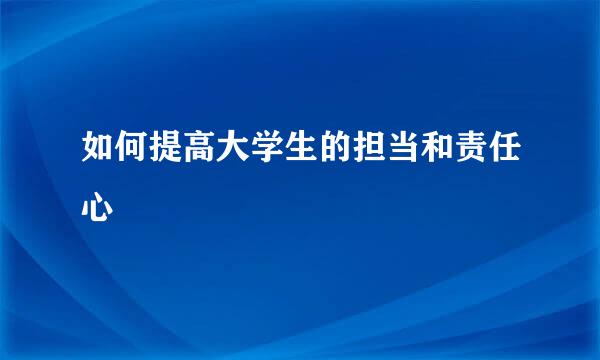 如何提高大学生的担当和责任心
