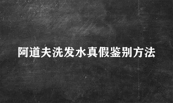 阿道夫洗发水真假鉴别方法