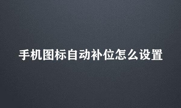 手机图标自动补位怎么设置