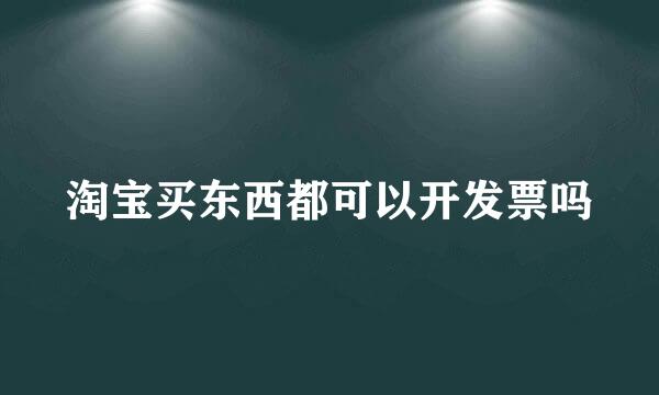 淘宝买东西都可以开发票吗