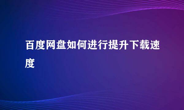 百度网盘如何进行提升下载速度