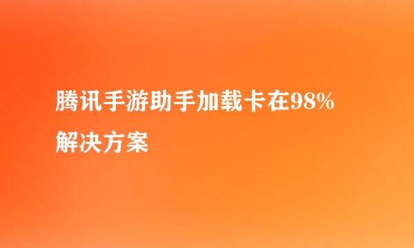 腾讯手游助手加载卡在98% 解决方案
