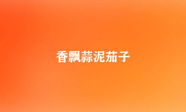 香飘蒜泥茄子
