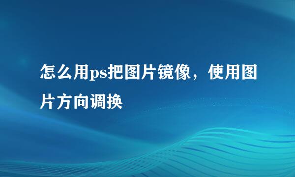 怎么用ps把图片镜像，使用图片方向调换