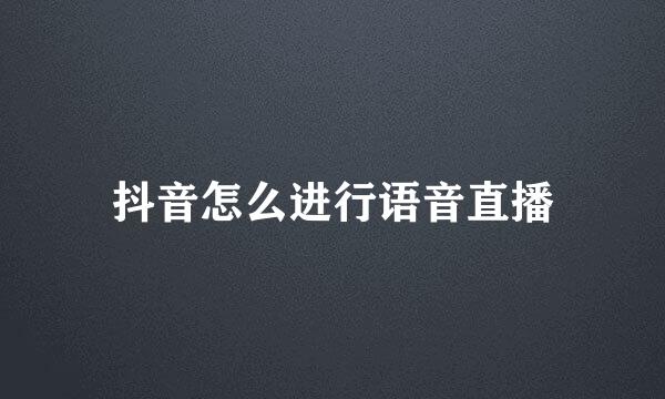 抖音怎么进行语音直播