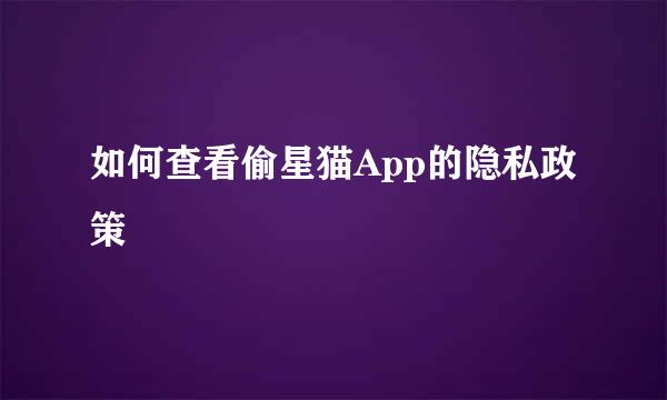 如何查看偷星猫App的隐私政策