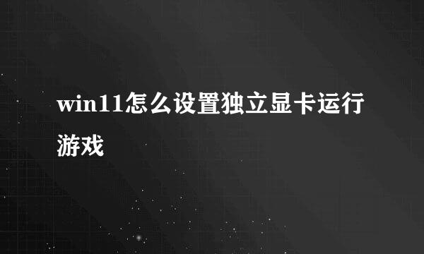 win11怎么设置独立显卡运行游戏