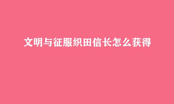 文明与征服织田信长怎么获得