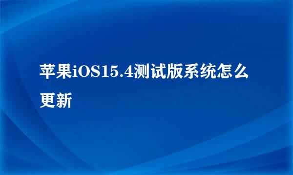 苹果iOS15.4测试版系统怎么更新
