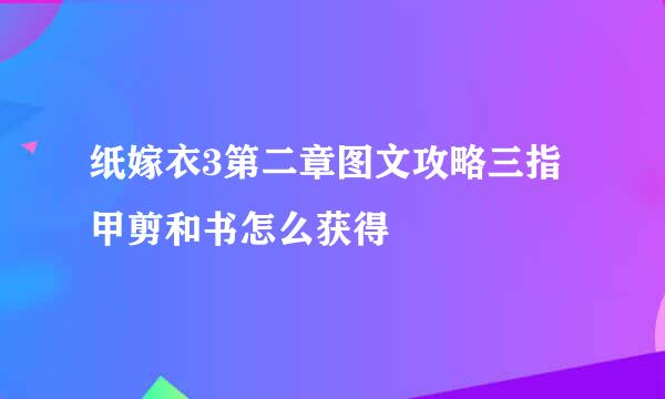 纸嫁衣3第二章图文攻略三指甲剪和书怎么获得