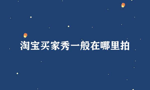 淘宝买家秀一般在哪里拍