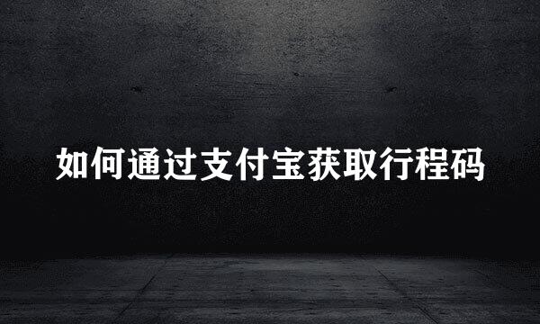如何通过支付宝获取行程码